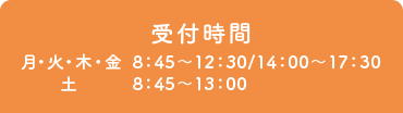 受付時間　月・火・木・金 8：45～12：30/14：00～17：30 / 土8：45～13：00